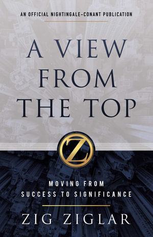 A View from the Top : Moving from Success to Significance - Zig Ziglar