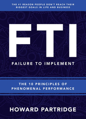 F.T.I. Failure to Implement : The 10 Principles of Phenomenal Performance - Howard Partridge