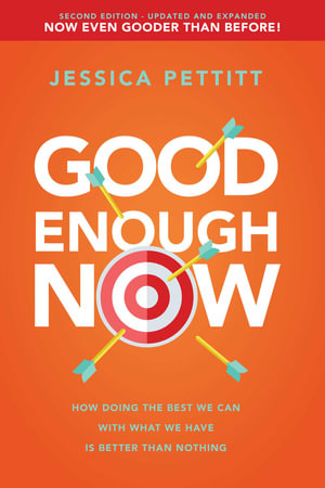 Good Enough Now : How Doing the Best We Can With What We Have is Better Than Nothing (Second Edition: Updated and Expanded) - Jessica Pettitt