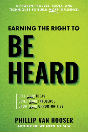 Earning the Right to Be Heard : Sell Your Ideas, Build Your Influence, Grow Your Opportunities - Philip Van Hooser