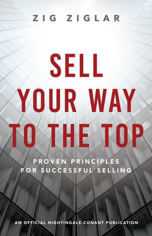 Sell Your Way to the Top : Proven Principles for Successful Selling - Zig Ziglar