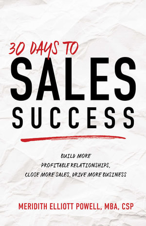 30 Days to Sales Success : Build More Profitable Relationships, Close More Sales, Drive More Business - Meridith Powell Elliot