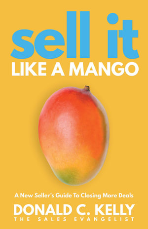 Sell It Like a Mango : A New Seller's Guide to Closing More Deals - Donald C. Kelly