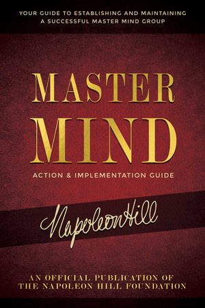 Master Mind Action & Implementation Guide : The Definitive Plan for Forming and Managing a Successful Master Mind Group - Napoleon Hill