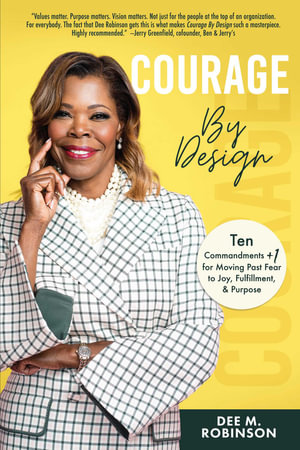 Courage by Design : Ten Commandments +1 for Moving Past Fear to Joy, Fulfillment & Purpose - Dee M. Robinson