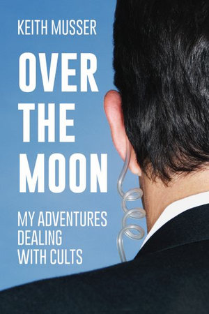 Over The Moon : My Adventures Dealing With Cults - Keith A Musser