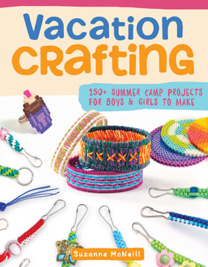 Vacation Crafting : 150+ Summer Camp Projects for Boys & Girls to Make - Choly Knight