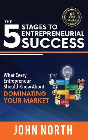 The 5 Stages To Entrepreneurial Success : What Every Entrepreneur Should Know About Dominating Your Market - John North