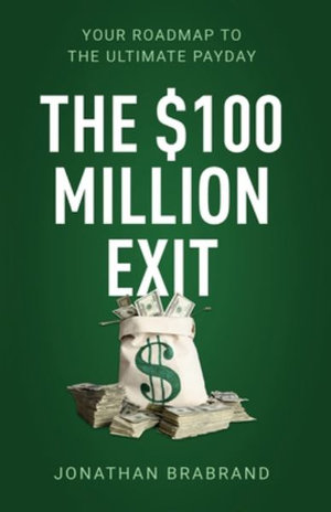 The $100 Million Exit : Your Roadmap to the Ultimate Payday - Jonathan Brabrand