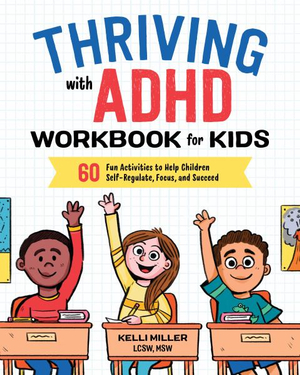 Thriving with ADHD Workbook for Kids : 60 Fun Activities to Help Children Self-Regulate, Focus, and Succeed - Kelli Miller LCSW, MSW