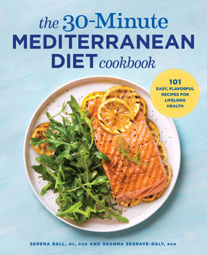 The 30-Minute Mediterranean Diet Cookbook : 101 Easy, Flavorful Recipes for Lifelong Health - Serena Ball RD
