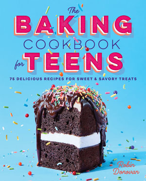 The Baking Cookbook for Teens : 75 Delicious Recipes for Sweet and Savory Treats - Robin Donovan