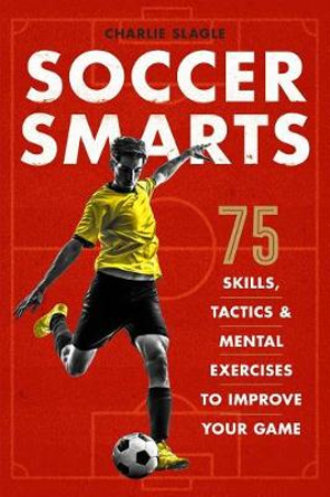 Soccer Smarts : 75 Skills, Tactics & Mental Exercises to Improve Your Game - Charlie Slagle