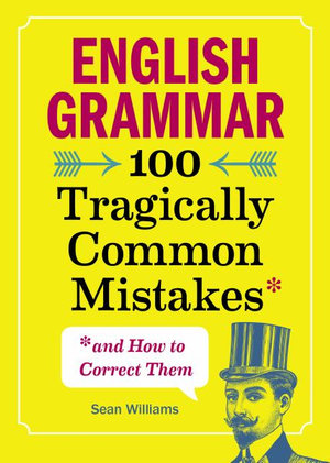 English Grammar : 100 Tragically Common Mistakes (and How to Correct Them) - Sean Williams PhD