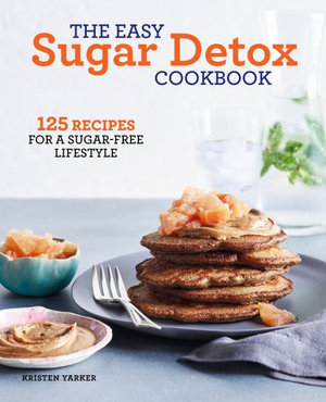 The Easy Sugar Detox Cookbook : 125 Recipes for a Sugar-Free Lifestyle - Kristen Yarker