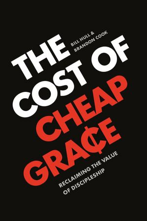 The Cost of Cheap Grace : Reclaiming the Value of Discipleship - Bill Hull