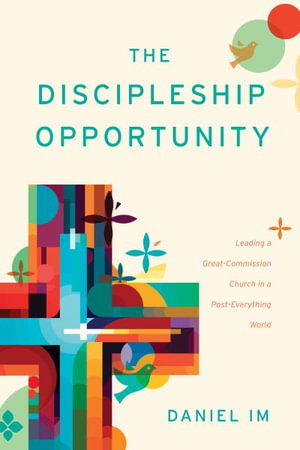 The Discipleship Opportunity : Leading a Great-Commission Church in a Post-Everything World - Daniel Im