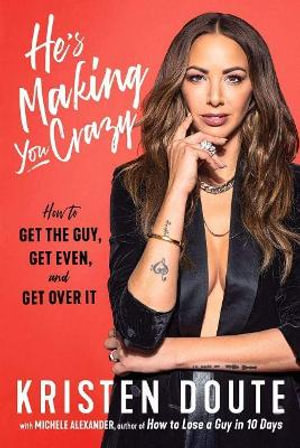 He's Making You Crazy : How to Get the Guy, Get Even, and Get Over It - Kristen Doute