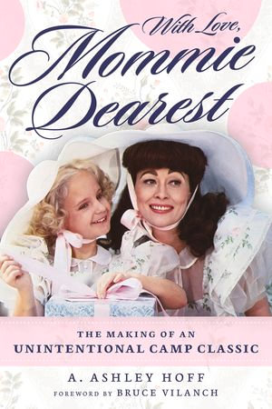 With Love, Mommie Dearest : The Making of an Unintentional Camp Classic - A. Ashley Hoff