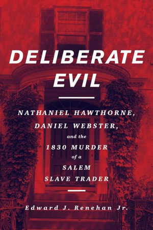 Deliberate Evil : Nathaniel Hawthorne, Daniel Webster, and the 1830 Murder of a Salem Slave Trader - Edward J Renehan Jr.