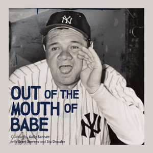 Out of the Mouth of Babe : Babe Ruth on Life: Pitching, Hitting, Striking Out, and Coming Back Swinging - Kelly Bennett