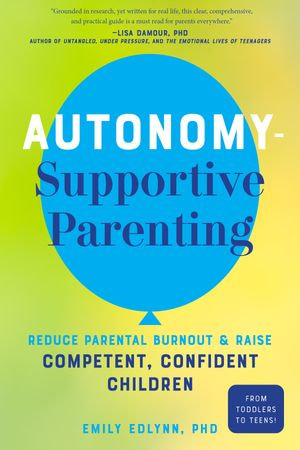 Autonomy-Supportive Parenting : Reduce Parental Burnout and Raise Competent, Confident Children - Emily Edlynn