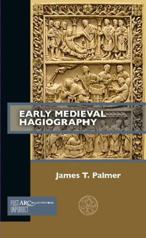 Early Medieval Hagiography : Past Imperfect - James T. Palmer