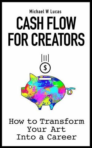 Cash Flow for Creators : How to Transform your Art into a Career - Michael W Lucas