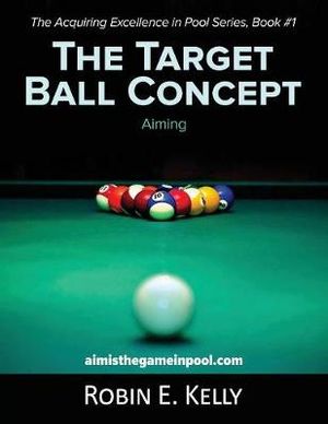 The Target Ball Concept (Black & White) : Acquiring Excellence in Pool - Robin E Kelly