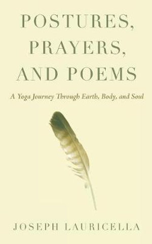 Postures, Prayers, and Poems : A Yoga Journey Through Earth, Body, and Soul - Joseph Lauricella