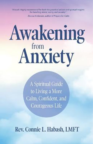 Awakening From Anxiety : A Spiritual Guide to Living a More Calm, Confident, and Courageous Life (Overcome Fear, Find Anxiety Relief) - Rev. Connie L. Habash MA, LMFT