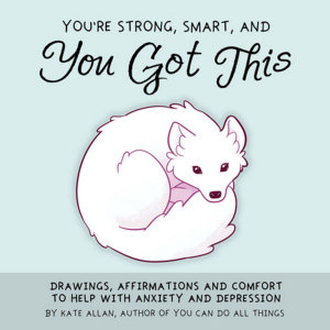 You're Smart, Strong and You Got This : Drawings, Affirmations, and Comfort to Help with Anxiety and Depression - Kate Allen