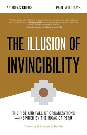 The Illusion of Invincibility : The Rise and Fall of Organizations Inspired by the Incas of Peru (Organizational Behavior, for Fans of Atomic Habits) - Paul Williams