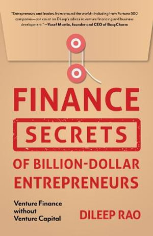 Finance Secrets of Billion-Dollar Entrepreneurs : Venture Finance Without Venture Capital (Capital Productivity, Business Start Up, Entrepreneurship, Financial Accounting) - Dileep Rao