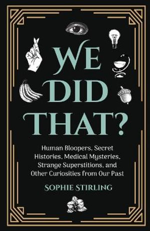 We Did That? : Human Bloopers, Secret Histories, Medical Mysteries, Strange Superstitions, and Other Curiosities from Our Past - Sophie Stirling