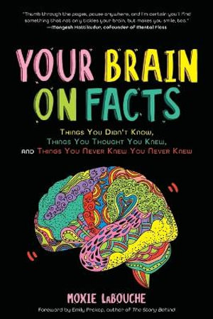 Your Brain on Facts : Things You Didn't Know, Things You Thought You Knew, and Things You Never Knew You Never Knew (Trivia, Quizzes, Fun Facts) - Moxie LaBouche