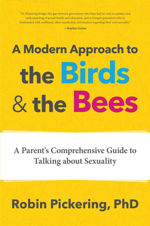 A Modern Approach to the Birds and the Bees : A Parent's Comprehensive Guide to Talking about Sexuality - Robin Pickering