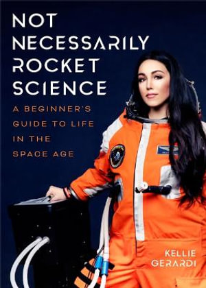 Not Necessarily Rocket Science : A Beginner's Guide to Life in the Space Age (Women in Science Gifts, NASA Gifts, Aerospace Industry, Mars) - Kellie Gerardi