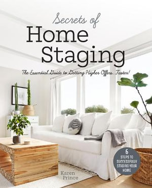 Secrets of Home Staging : The Essential Guide to Getting Higher Offers Faster (Home decor ideas, design tips, and advice on staging your home) - Karen Prince