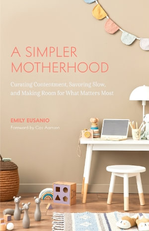 A Simpler Motherhood : Curating Contentment, Savoring Slow, and Making Room for What Matters Most (Tips for Moms, Simplify Parenting, School-Age Children) - Emily Eusanio