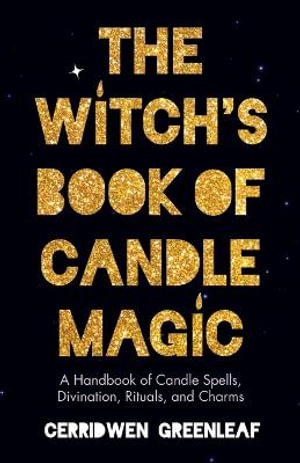 The Witch's Book of Candle Magic : A Handbook of Candle Spells, Divination, Rituals, and Charms (Witchcraft for Beginners, Spell Book, New Age Mysticism) - Cerridwen Greenleaf