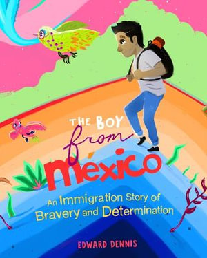 The Boy from Mexico : An Immigration Story of Bravery and Determination (Based on a true story) (Ages 5-8) - Edward Dennis