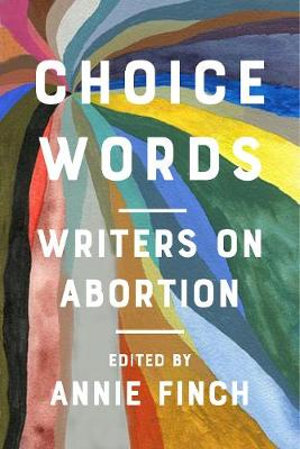 Choice Words : Writers on Abortion - Annie Finch