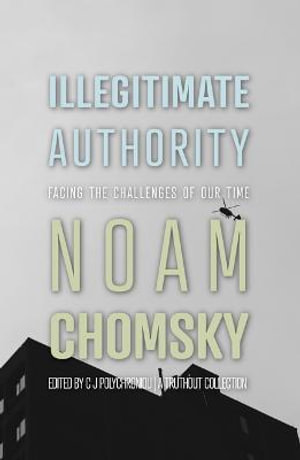 Illegitimate Authority : Facing the Challenges of Our Time - Noam Chomsky