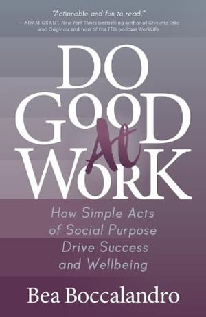 Do Good At Work : How Simple Acts of Social Purpose Drive Success and Wellbeing - Bea Boccalandro