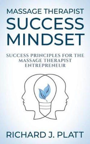 Massage Therapist Success Mindset : Success Principles for the Massage Therapist Entrepreneur - Richard J. Platt