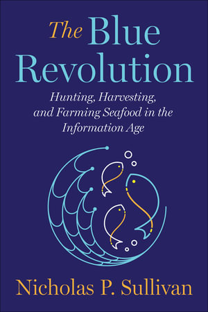 The Blue Revolution : Hunting, Harvesting, and Farming Seafood in the Information Age - Nicholas Sullivan