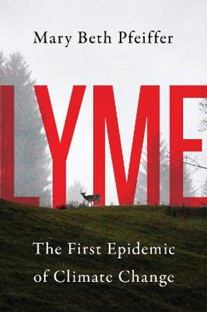 Lyme : The First Epidemic of Climate Change - Mary Beth Pfeiffer