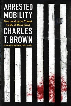 Arrested Mobility : Overcoming the Threat to Black Movement - Charles T Brown