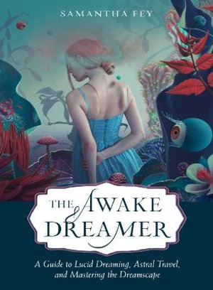 The Awake Dreamer : A Guide to Lucid Dreaming, Astral Travel, and Mastering the Dreamscape - Samantha Fey